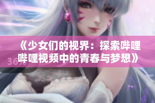 《少女们的视界：探索哔哩哔哩视频中的青春与梦想》