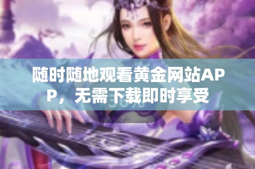 随时随地观看黄金网站APP，无需下载即时享受