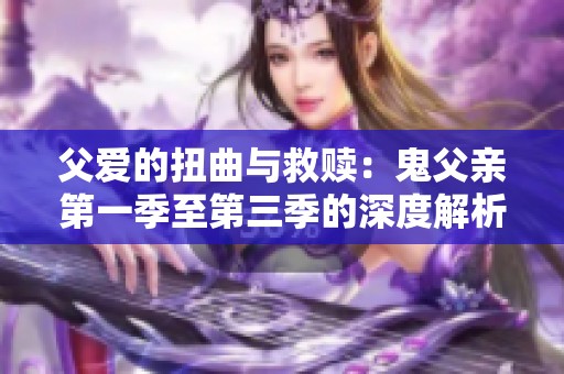 父爱的扭曲与救赎：鬼父亲第一季至第三季的深度解析