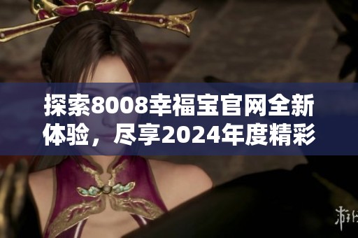 探索8008幸福宝官网全新体验，尽享2024年度精彩服务