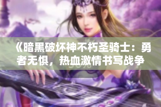 《暗黑破坏神不朽圣骑士：勇者无惧，热血激情书写战争传奇》