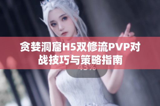 贪婪洞窟H5双修流PVP对战技巧与策略指南