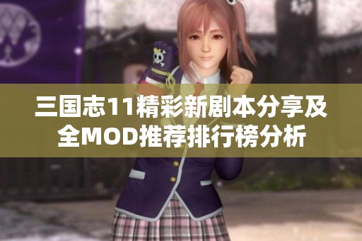 三国志11精彩新剧本分享及全MOD推荐排行榜分析