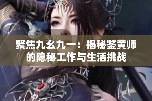 聚焦九幺九一：揭秘鉴黄师的隐秘工作与生活挑战