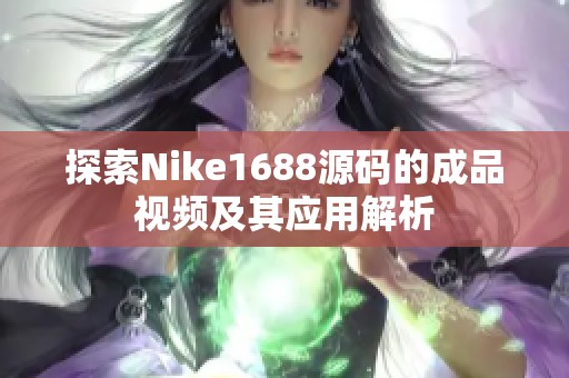 探索Nike1688源码的成品视频及其应用解析