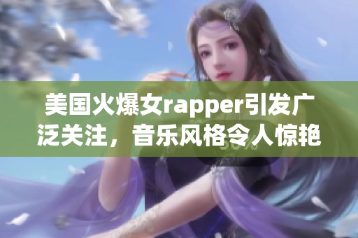 美国火爆女rapper引发广泛关注，音乐风格令人惊艳