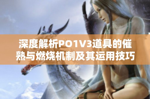 深度解析PO1V3道具的催熟与燃烧机制及其运用技巧