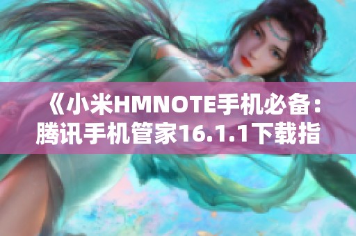 《小米HMNOTE手机必备：腾讯手机管家16.1.1下载指南》