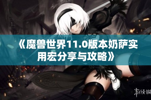 《魔兽世界11.0版本奶萨实用宏分享与攻略》