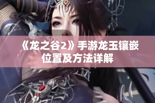 《龙之谷2》手游龙玉镶嵌位置及方法详解