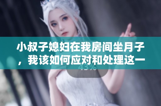 小叔子媳妇在我房间坐月子，我该如何应对和处理这一情况