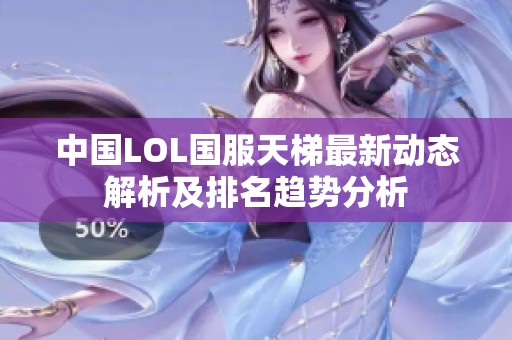 中国LOL国服天梯最新动态解析及排名趋势分析