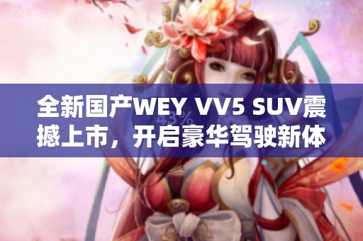 全新国产WEY VV5 SUV震撼上市，开启豪华驾驶新体验