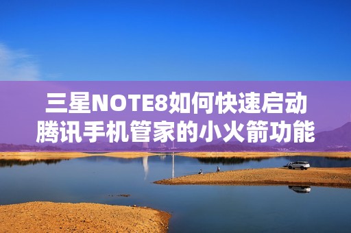 三星NOTE8如何快速启动腾讯手机管家的小火箭功能详解