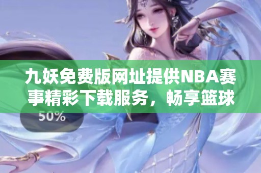 九妖免费版网址提供NBA赛事精彩下载服务，畅享篮球盛宴