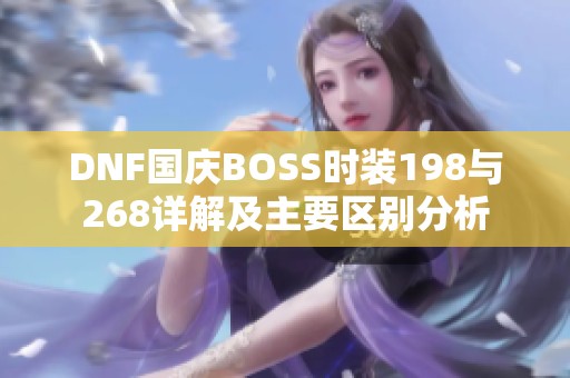 DNF国庆BOSS时装198与268详解及主要区别分析