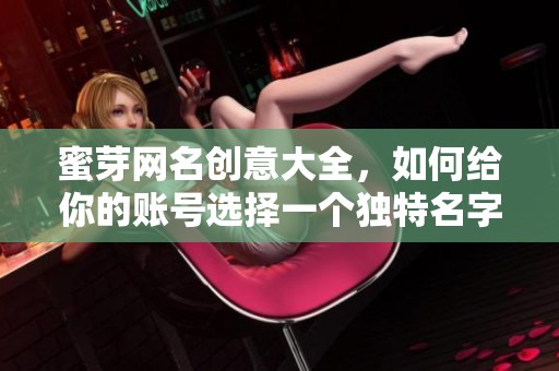 蜜芽网名创意大全，如何给你的账号选择一个独特名字