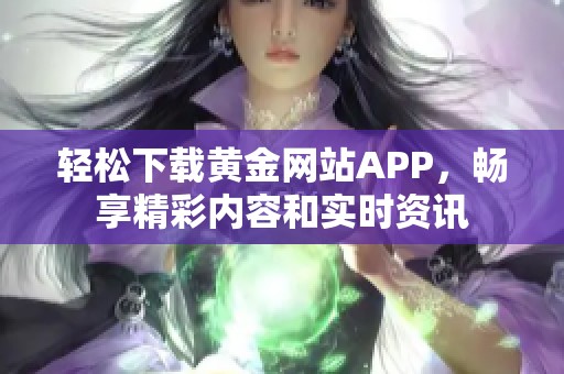 轻松下载黄金网站APP，畅享精彩内容和实时资讯