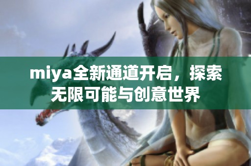 miya全新通道开启，探索无限可能与创意世界