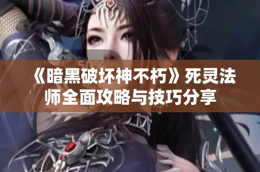 《暗黑破坏神不朽》死灵法师全面攻略与技巧分享