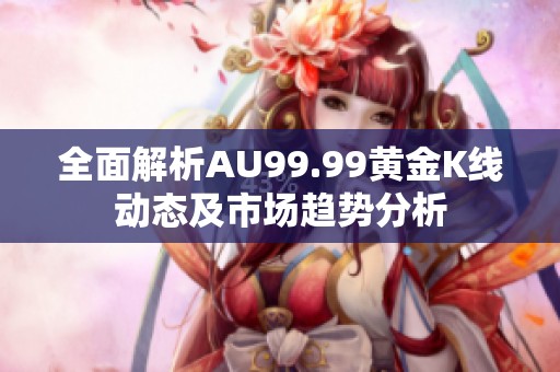 全面解析AU99.99黄金K线动态及市场趋势分析