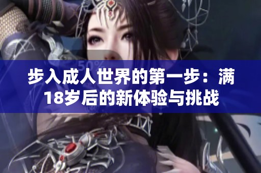 步入成人世界的第一步：满18岁后的新体验与挑战