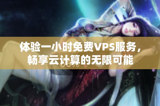 体验一小时免费VPS服务，畅享云计算的无限可能