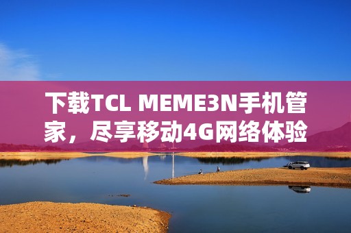 下载TCL MEME3N手机管家，尽享移动4G网络体验