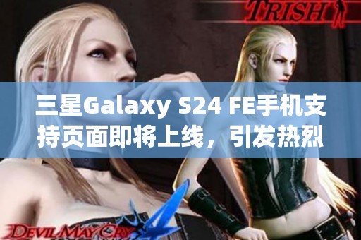 三星Galaxy S24 FE手机支持页面即将上线，引发热烈关注