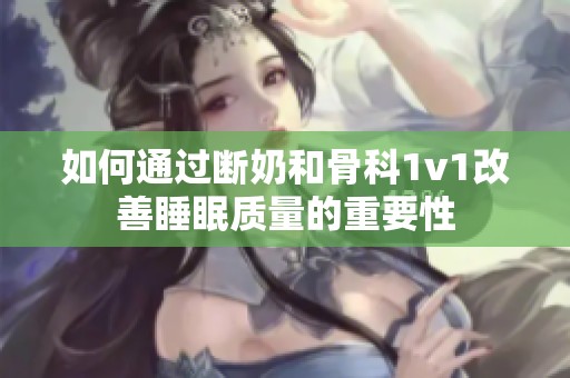 如何通过断奶和骨科1v1改善睡眠质量的重要性