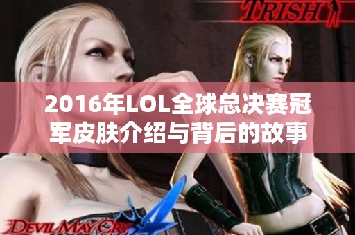 2016年LOL全球总决赛冠军皮肤介绍与背后的故事