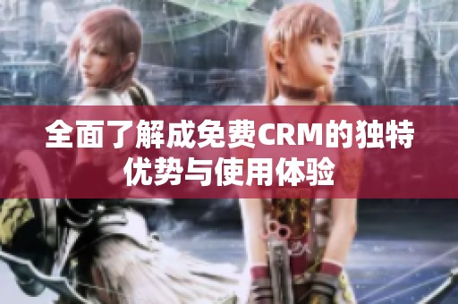 全面了解成免费CRM的独特优势与使用体验