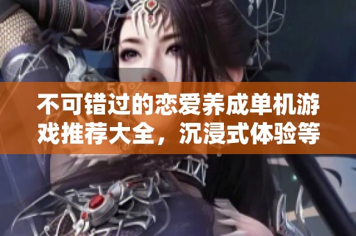 不可错过的恋爱养成单机游戏推荐大全，沉浸式体验等你来玩