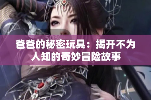 爸爸的秘密玩具：揭开不为人知的奇妙冒险故事