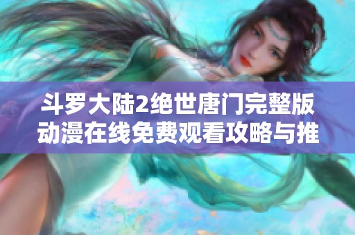 斗罗大陆2绝世唐门完整版动漫在线免费观看攻略与推荐