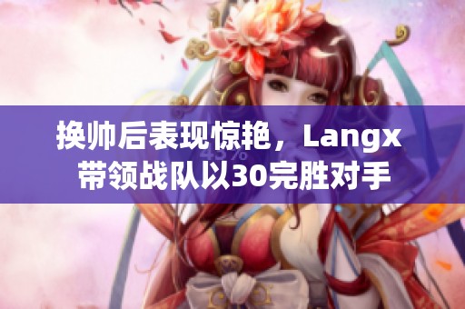 换帅后表现惊艳，Langx 带领战队以30完胜对手