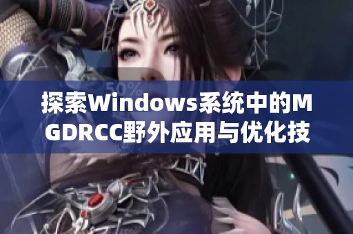 探索Windows系统中的MGDRCC野外应用与优化技巧