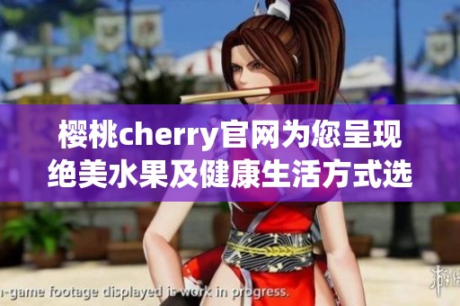 樱桃cherry官网为您呈现绝美水果及健康生活方式选择