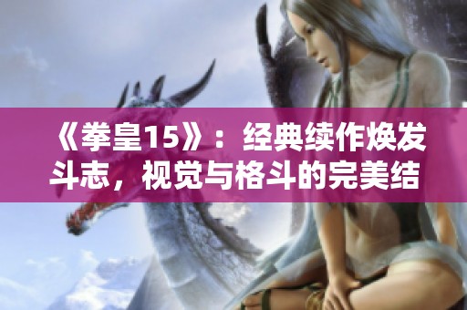 《拳皇15》：经典续作焕发斗志，视觉与格斗的完美结合