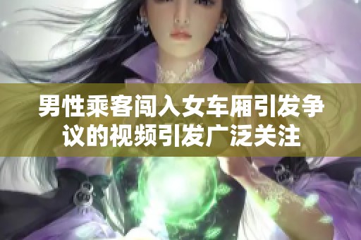 男性乘客闯入女车厢引发争议的视频引发广泛关注