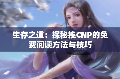 生存之道：探秘挨CNP的免费阅读方法与技巧