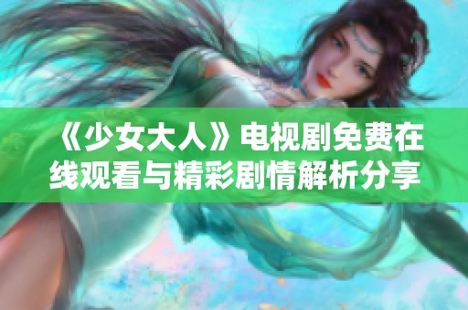 《少女大人》电视剧免费在线观看与精彩剧情解析分享