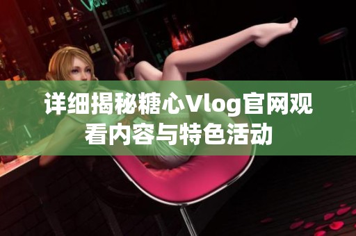 详细揭秘糖心Vlog官网观看内容与特色活动