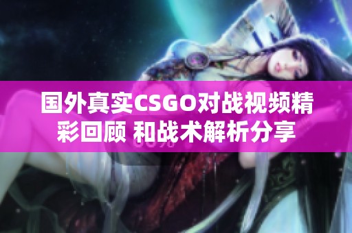 国外真实CSGO对战视频精彩回顾 和战术解析分享