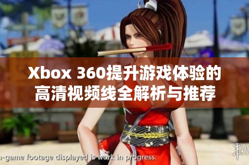 Xbox 360提升游戏体验的高清视频线全解析与推荐