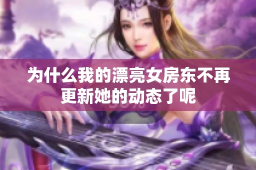 为什么我的漂亮女房东不再更新她的动态了呢