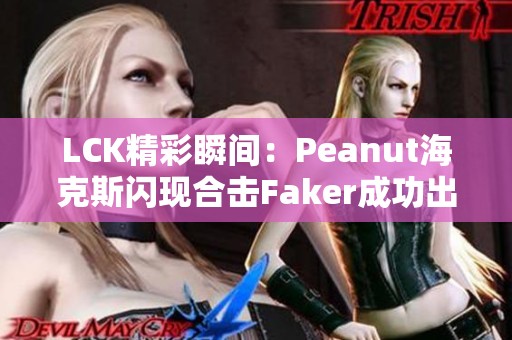 LCK精彩瞬间：Peanut海克斯闪现合击Faker成功出击