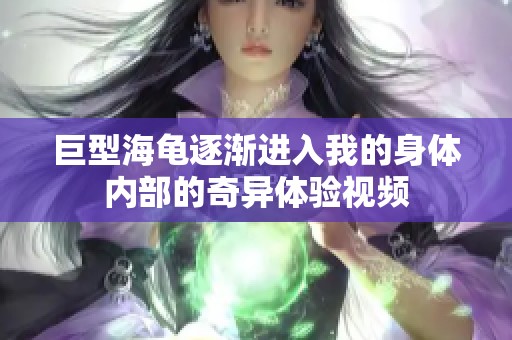 巨型海龟逐渐进入我的身体内部的奇异体验视频