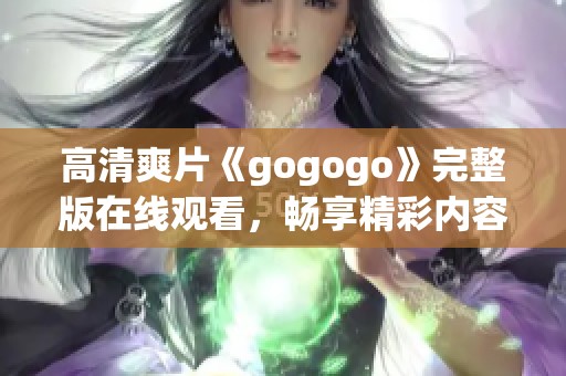 高清爽片《gogogo》完整版在线观看，畅享精彩内容！