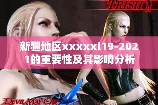 新疆地区xxxxxl19-2021的重要性及其影响分析